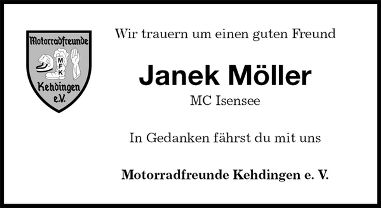 <p>Wir trauern um einen guten Freund<br />Janek Möller<br />MC Isensee<br />In Gedanken fährst du mit uns<br />Motorradfreunde Kehdingen e. V.</p>