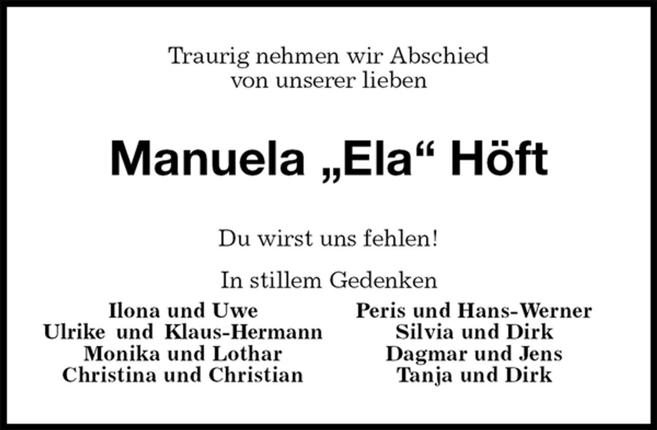 <p>Traurig nehmen wir Abschied<br />von unserer lieben<br />Manuela „Ela“ Höft<br />Du wirst uns fehlen!</p><p>In stillem Gedenken</p><p>Ilona und Uwe<br />Ulrike und Klaus-Hermann<br />Monika und Lothar<br />Christina und Christian<br />Peris und Hans-Werner<br />Silvia und Dirk<br />Dagmar und Jens<br />Tanja und Dirk</p>