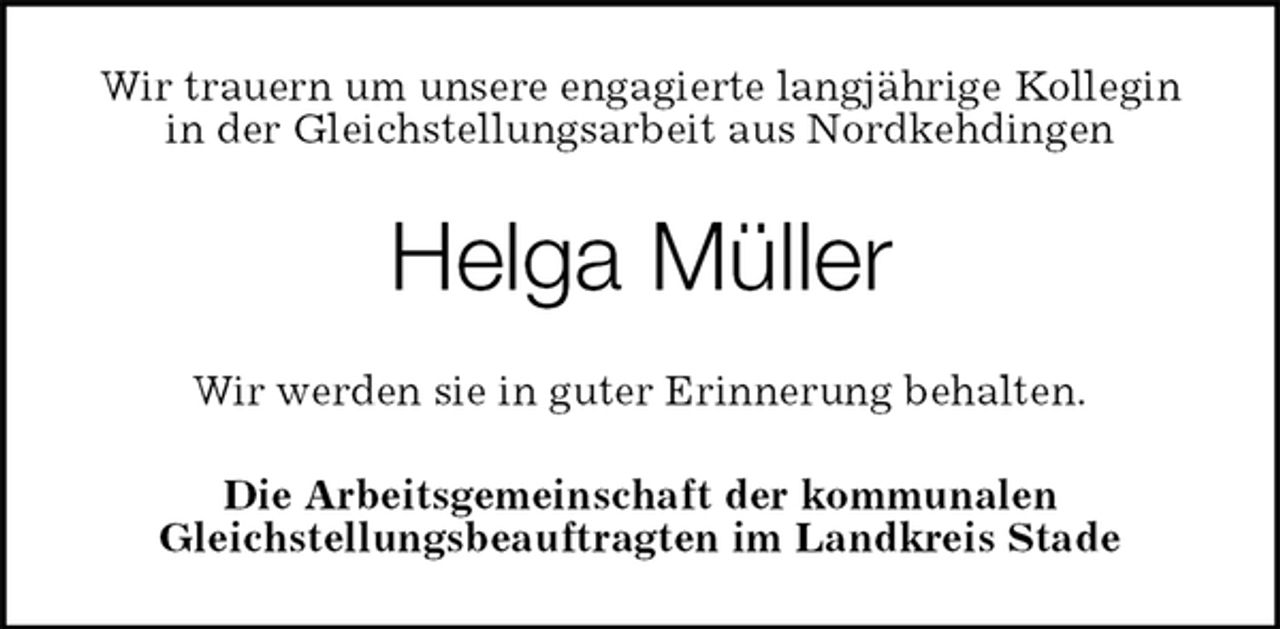 <p>Wir trauern um unsere engagierte langjährige Kollegin in der Gleichstellungsarbeit aus Nordkehdingen<br />Helga Müller<br />Die Arbeitsgemeinschaft der kommunalen<br />Gleichstellungsbeauftragten im Landkreis Stade<br />Wir werden sie in guter Erinnerung behalten.</p>