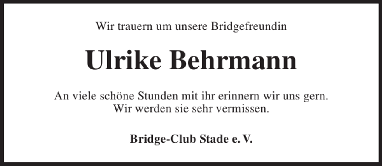 <p>Wir trauern um unsere Bridgefreundin</p><p>Ulrike Behrmann<br />An viele schöne Stunden mit ihr erinnern wir uns gern.<br />Wir werden sie sehr vermissen.<br />Bridge-Club Stade e. V.</p>