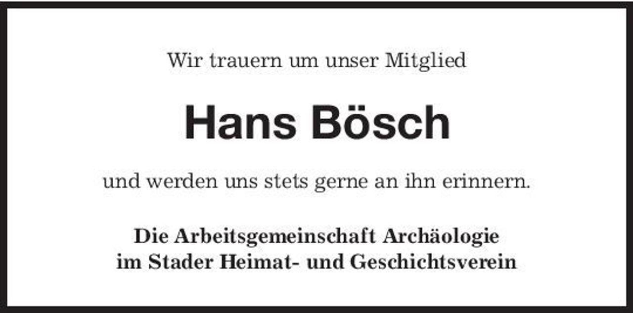 <p>Wir trauern um unser Mitglied</p><p>Hans Bösch<br />und werden uns stets gerne an ihn erinnern. Die Arbeitsgemeinschaft Archäologie im Stader Heimat- und Geschichtsverein</p>