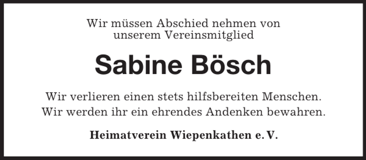 <p>Wir müssen Abschied nehmen von<br />unserem Vereinsmitglied<br />Sabine Bösch<br />Wir verlieren einen stets hilfsbereiten Menschen.<br />Wir werden ihr ein ehrendes Andenken bewahren.<br />Heimatverein Wiepenkathen e. V.</p>