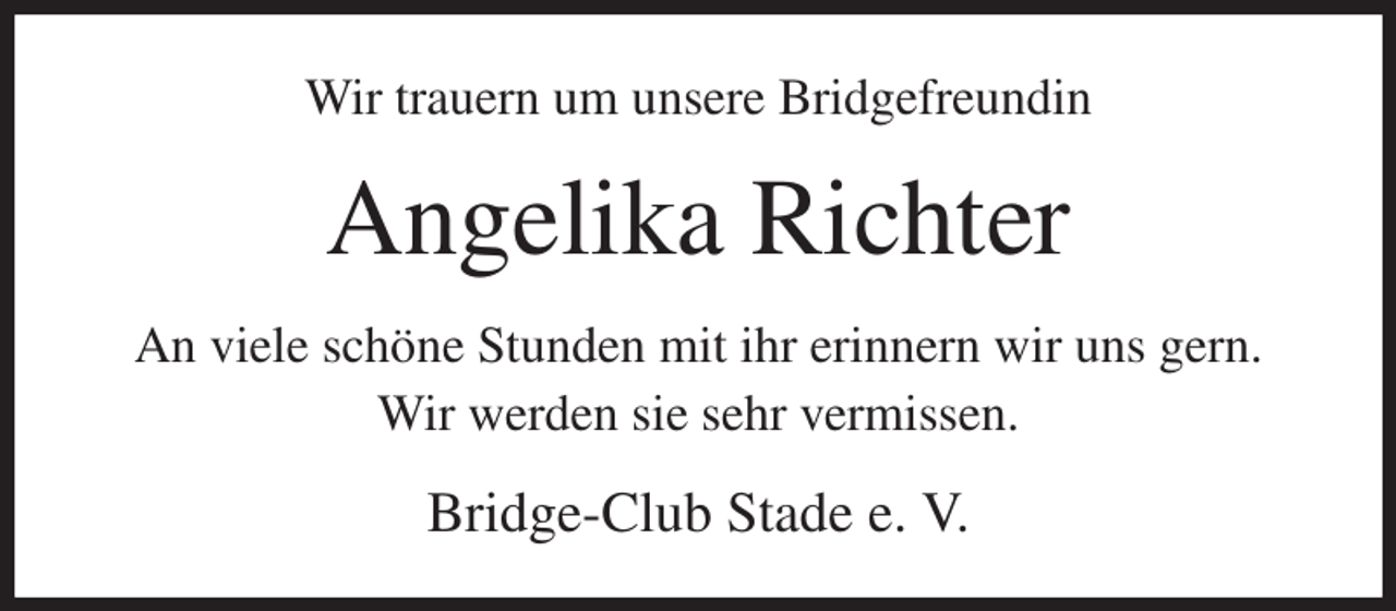 <p>Wir trauern um unsere Bridgefreundin<br />Angelika Richter<br />An viele schöne Stunden mit ihr erinnern wir uns gern. Wir werden sie sehr vermissen.<br />Bridge-Club Stade e. V.</p>