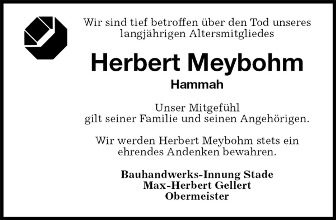 <p>Wir sind tief betroffen über den Tod unseres langjährigen Altersmitgliedes<br />Herbert Meybohm<br />Hammah<br />Bauhandwerks-Innung Stade<br />Max-Herbert Gellert<br />Obermeister<br />Unser Mitgefühl<br />gilt seiner Familie und seinen Angehörigen.</p>
<p>Wir werden Herbert Meybohm stets ein<br />ehrendes Andenken bewahren.</p>