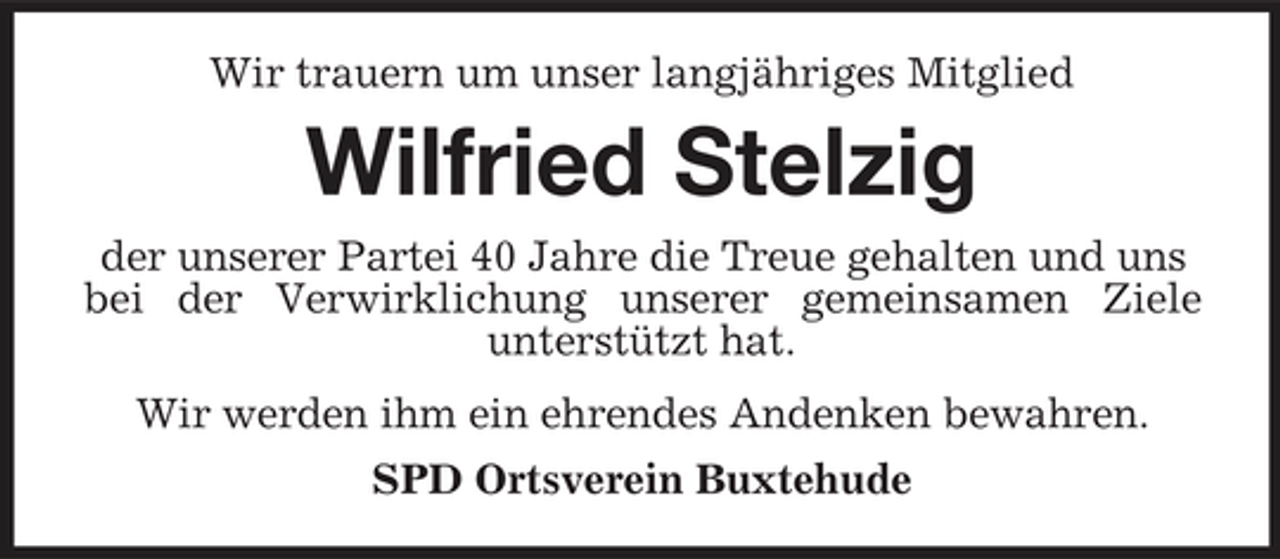 <p>Wir trauern um unser langjähriges Mitglied</p><p>Wilfried Stelzig<br />der unserer Partei 40 Jahre die Treue gehalten und uns bei der Verwirklichung unserer gemeinsamen Ziele unterstützt hat. Wir werden ihm ein ehrendes Andenken bewahren. SPD Ortsverein Buxtehude</p>