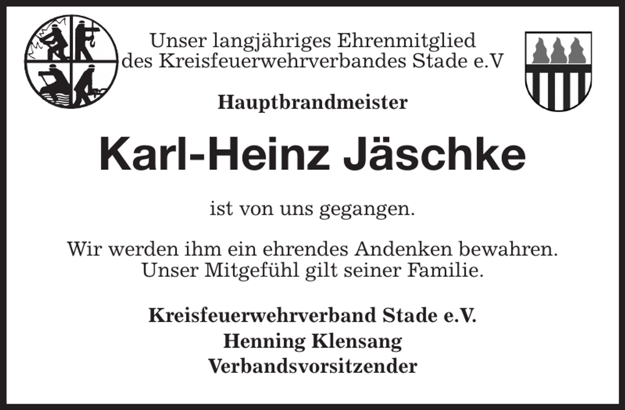 <p>Unser langjähriges Ehrenmitglied<br />des Kreisfeuerwehrverbandes Stade e.V</p><p>Hauptbrandmeister<br />Karl-Heinz Jäschke<br />ist von uns gegangen.</p><p>Wir werden ihm ein ehrendes Andenken bewahren.<br />Unser Mitgefühl gilt seiner Familie.<br />Kreisfeuerwehrverband Stade e.V.<br />Henning Klensang<br />Verbandsvorsitzender</p>