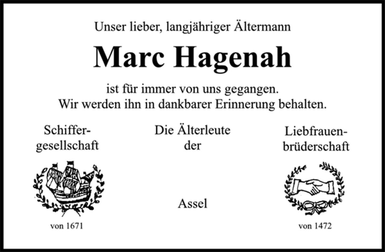 <p>Unser lieber, langjähriger Ältermann<br />Marc Hagenah<br />ist für immer von uns gegangen.<br />Wir werden ihn in dankbarer Erinnerung behalten.<br />Schiffergesellschaft<br />Die Älterleute<br />der<br />Assel<br />Liebfrauenbrüderschaft</p>
