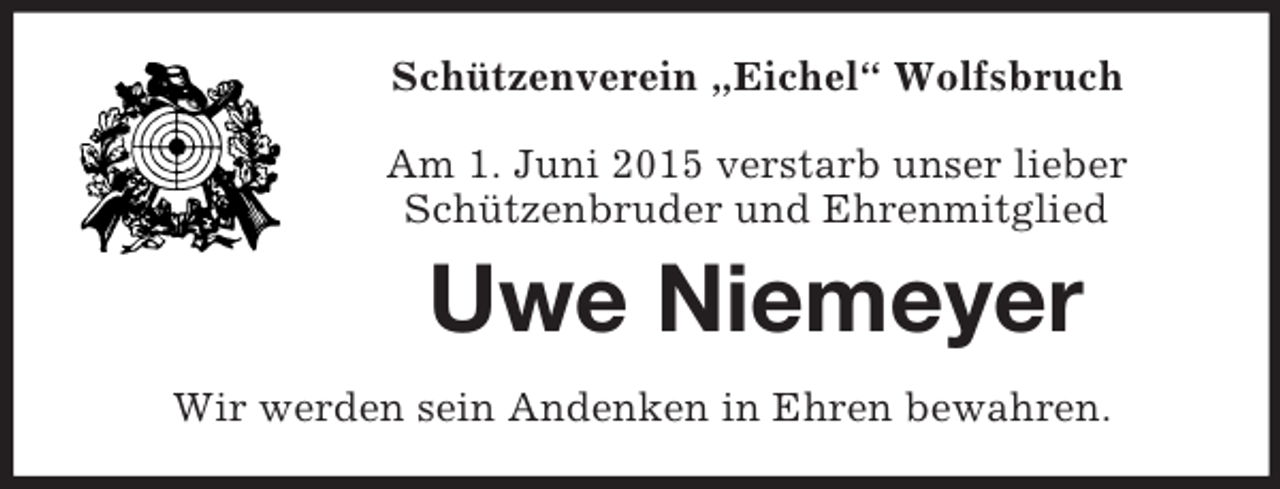 <p>Schützenverein „Eichel“ Wolfsbruch<br />Am 1. Juni 2015 verstarb unser lieber<br />Schützenbruder und Ehrenmitglied<br />Uwe Niemeyer<br />Wir werden sein Andenken in Ehren bewahren.</p>