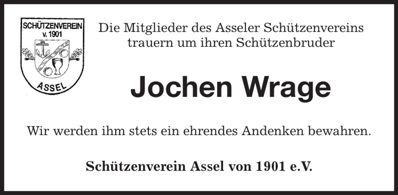 <p>Die Mitglieder des Asseler Schützenvereins<br />trauern um ihren Schützenbruder<br />Jochen Wrage<br />Wir werden ihm stets ein ehrendes Andenken bewahren.<br />Schützenverein Assel von 1901 e.V.</p>