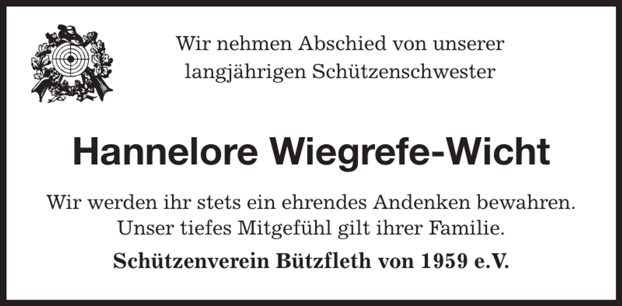 <p>Wir nehmen Abschied von unserer<br />langjährigen Schützenschwester</p><p>Hannelore Wiegrefe-Wicht<br />Wir werden ihr stets ein ehrendes Andenken bewahren.<br />Unser tiefes Mitgefühl gilt ihrer Familie.<br />Schützenverein Bützfleth von 1959 e.V.</p>