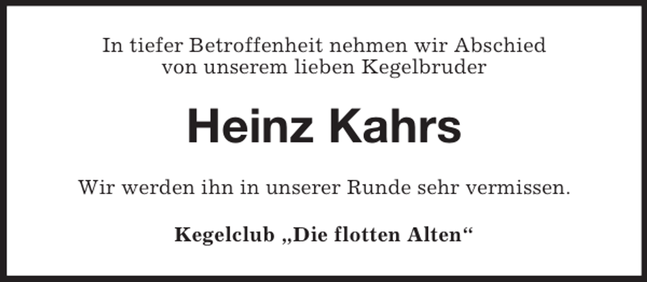 <p>In tiefer Betroffenheit nehmen wir Abschied<br />von unserem lieben Kegelbruder</p><p>Heinz Kahrs<br />Wir werden ihn in unserer Runde sehr vermissen.<br />Kegelclub „Die flotten Alten“</p>