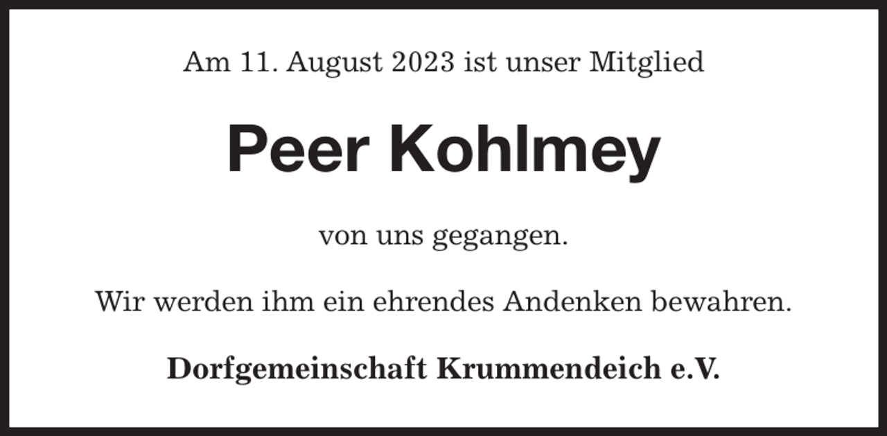<p>Am 11. August 2023 ist unser Mitglied<br />Peer Kohlmey<br />von uns gegangen.<br />Wir werden ihm ein ehrendes Andenken bewahren.<br />Dorfgemeinschaft Krummendeich e.V.</p>
