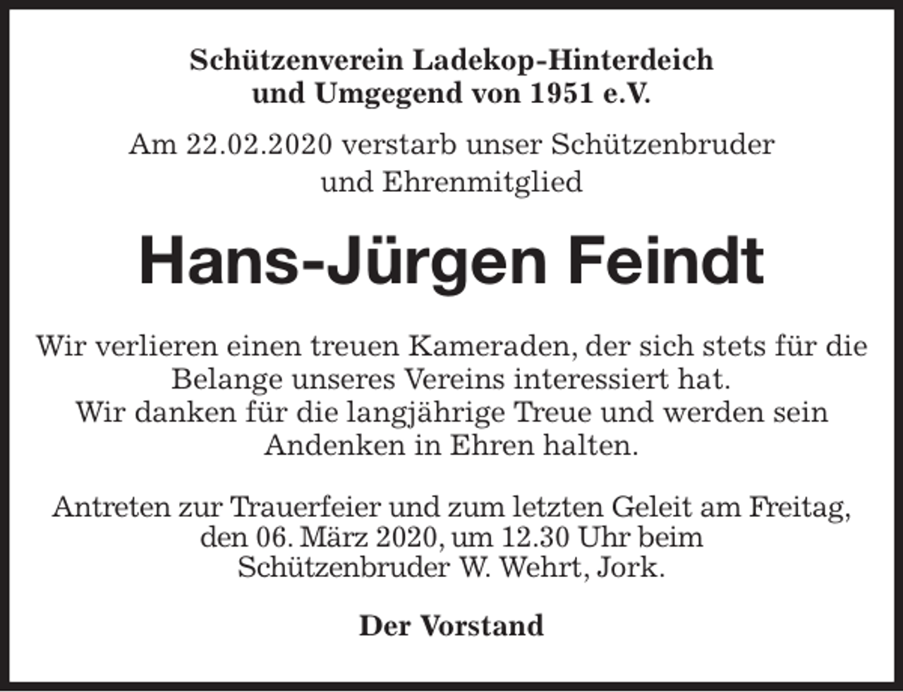 <p>Schützenverein Ladekop-Hinterdeich<br />und Umgegend von 1951 e.V.<br />Am 22.02.2020 verstarb unser Schützenbruder<br />und Ehrenmitglied<br />Hans-Jürgen Feindt<br />Antreten zur Trauerfeier und zum letzten Geleit am Freitag, den 06. März 2020, um 12.30 Uhr beim<br />Schützenbruder W. Wehrt, Jork.</p>
<p>Der Vorstand<br />Wir verlieren einen treuen Kameraden, der sich stets für die Belange unseres Vereins interessiert hat.<br />Wir danken für die langjährige Treue und werden sein<br />Andenken in Ehren halten.</p>