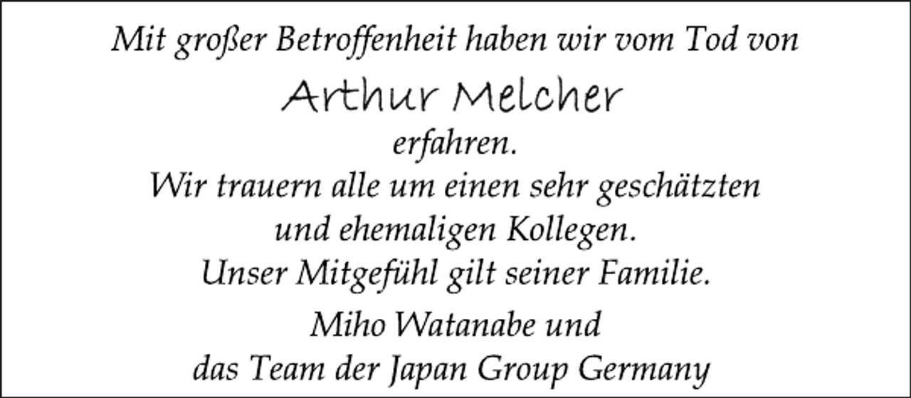 <p>Mit großer Betroffenheit haben wir vom Tod von<br />Arthur Melcher<br />erfahren.<br />Wir trauern alle um einen sehr geschätzten und ehemaligen Kollegen. Unser Mitgefühl gilt seiner Familie.<br />Miho Watanabe und<br />das Team der Japan Group Germany</p>