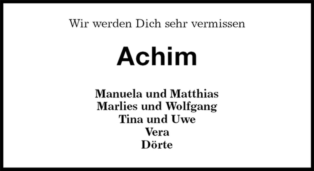 <p>Wir werden Dich sehr vermissen<br />Achim<br />Manuela und Matthias<br />Marlies und Wolfgang<br />Tina und Uwe<br />Vera<br />Dörte</p>
