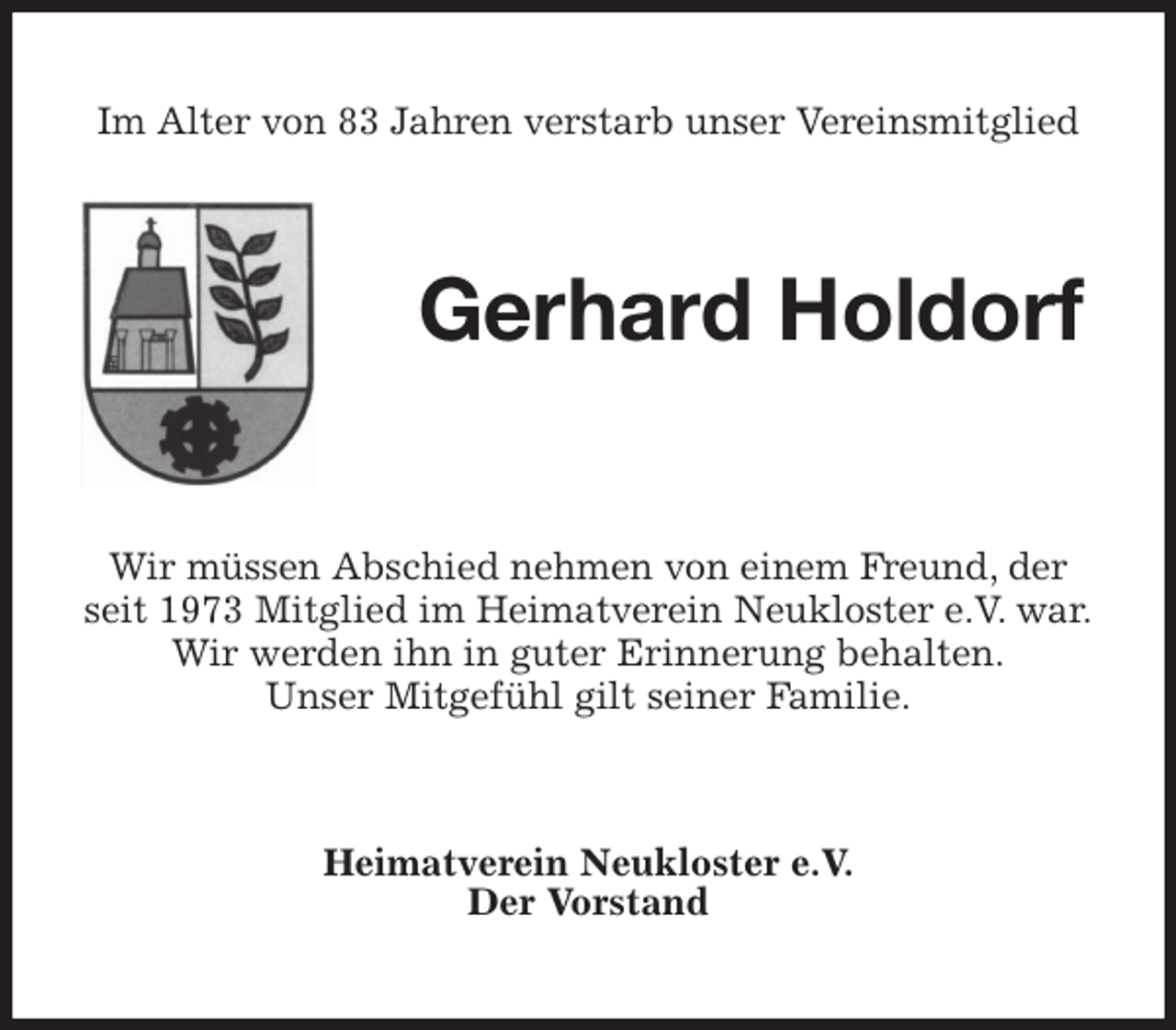<p>Im Alter von 83 Jahren verstarb unser Vereinsmitglied<br />Gerhard Holdorf<br />Wir müssen Abschied nehmen von einem Freund, der seit 1973 Mitglied im Heimatverein Neukloster e.V. war.<br />Wir werden ihn in guter Erinnerung behalten.<br />Unser Mitgefühl gilt seiner Familie.<br />Heimatverein Neukloster e.V.<br />Der Vorstand</p>