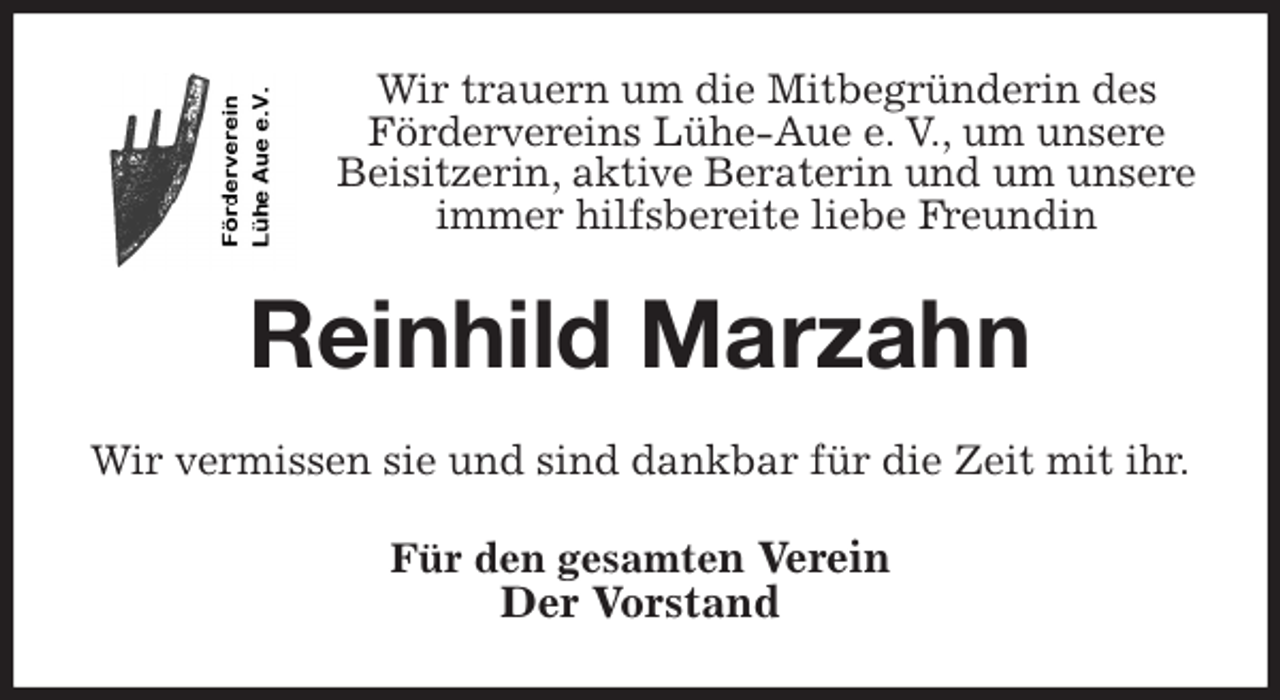 <p>Wir trauern um die Mitbegründerin des<br />Fördervereins Lühe-Aue e. V., um unsere Beisitzerin, aktive Beraterin und um unsere immer hilfsbereite liebe Freundin<br />Reinhild Marzahn<br />Wir vermissen sie und sind dankbar für die Zeit mit ihr.<br />Für den gesamten Verein<br />Der Vorstand</p>