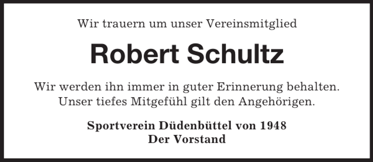 <p>Wir trauern um unser Vereinsmitglied</p><p>Robert Schultz<br />Wir werden ihn immer in guter Erinnerung behalten.<br />Unser tiefes Mitgefühl gilt den Angehörigen.<br />Sportverein Düdenbüttel von 1948<br />Der Vorstand</p>
