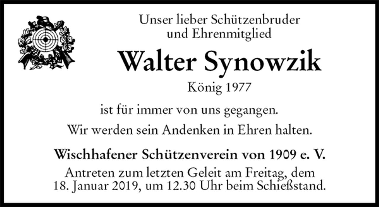 <p>Unser lieber Schützenbruder<br />und Ehrenmitglied<br />Walter Synowzik<br />König 1977<br />ist für immer von uns gegangen.</p><p>Wir werden sein Andenken in Ehren halten.</p><p>Wischhafener Schützenverein von 1909 e. V.<br />Antreten zum letzten Geleit am Freitag, dem<br />18. Januar 2019, um 12.30 Uhr beim Schießstand.</p>