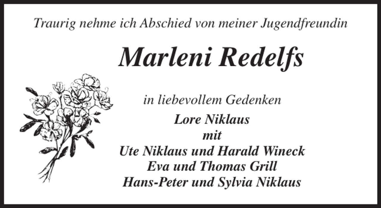 <p>Traurig nehme ich Abschied von meiner Jugendfreundin<br />Marleni Redelfs<br />in liebevollem Gedenken<br />Lore Niklaus<br />mit<br />Ute Niklaus und Harald Wineck<br />Eva und Thomas Grill<br />Hans-Peter und Sylvia Niklaus</p>