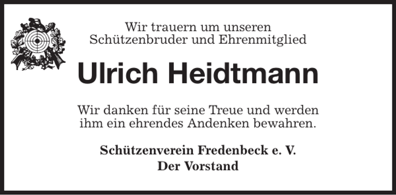 <p>Schützenverein Fredenbeck e. V.<br />Der Vorstand<br />Ulrich Heidtmann<br />Wir danken für seine Treue und werden<br />ihm ein ehrendes Andenken bewahren.<br />Wir trauern um unseren<br />Schützenbruder und Ehrenmitglied</p>