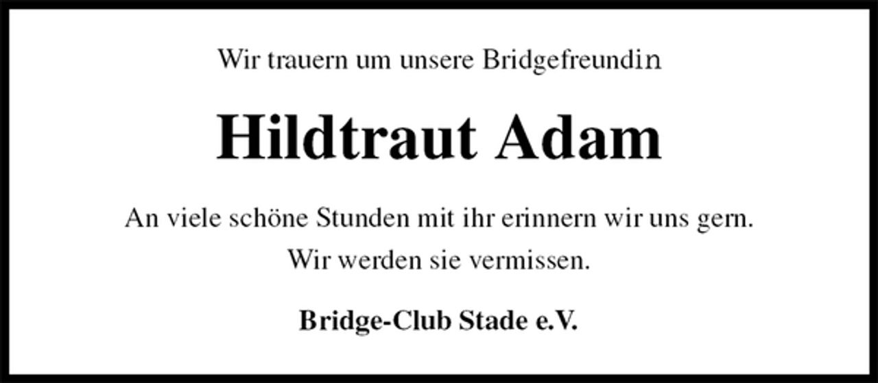 <p>Wir trauern um unsere Bridgefreundin<br />Hildtraut Adam<br />An viele schöne Stunden mit ihr erinnern wir uns gern.<br />Wir werden sie vermissen.<br />Bridge-Club Stade e.V.</p>