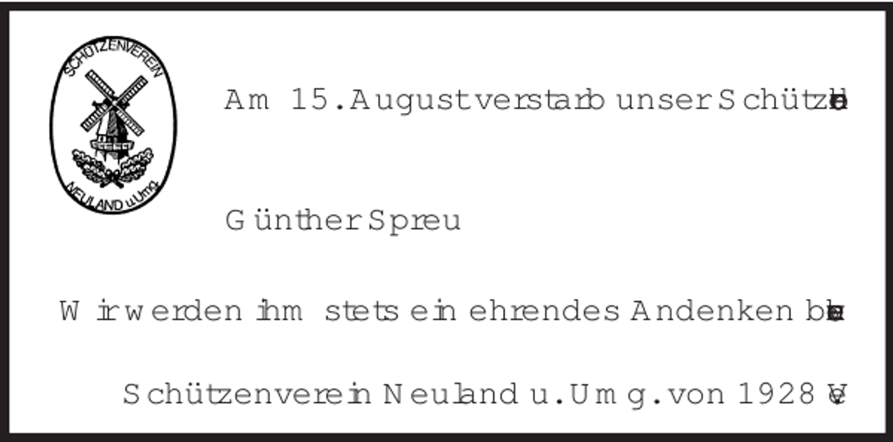 <p>Am 15. August verstarb unser Schützenbruder</p><p>Günther Spreu<br />Wir werden ihm stets ein ehrendes Andenken bewahren.<br />Schützenverein Neuland u. Umg. von 1928 e. V.</p>