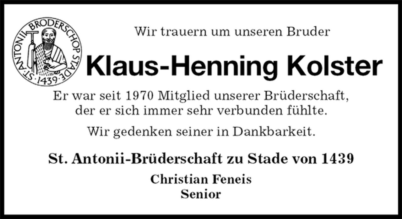 <p>Wir trauern um unseren Bruder<br />Klaus-Henning Kolster<br />St. Antonii-Brüderschaft zu Stade von 1439<br />Christian Feneis<br />Senior<br />Er war seit 1970 Mitglied unserer Brüderschaft,<br />der er sich immer sehr verbunden fühlte.<br />Wir gedenken seiner in Dankbarkeit.</p>