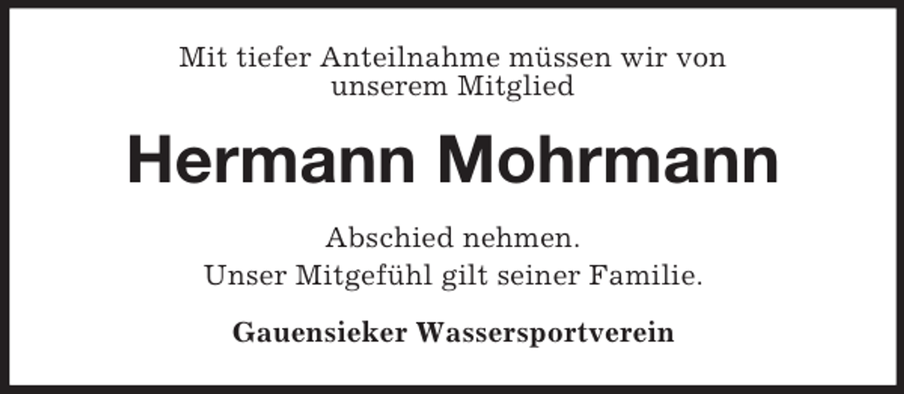 <p>Mit tiefer Anteilnahme müssen wir von<br />unserem Mitglied<br />Hermann Mohrmann<br />Abschied nehmen.<br />Unser Mitgefühl gilt seiner Familie.<br />Gauensieker Wassersportverein</p>