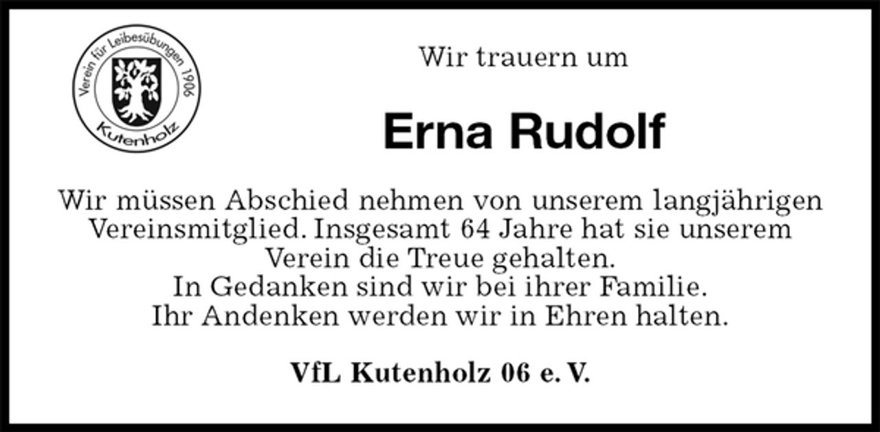<p>VfL Kutenholz 06 e. V.<br />Erna Rudolf<br />Wir müssen Abschied nehmen von unserem langjährigen<br />Vereinsmitglied. Insgesamt 64 Jahre hat sie unserem<br />Verein die Treue gehalten.<br />In Gedanken sind wir bei ihrer Familie.<br />Ihr Andenken werden wir in Ehren halten.<br />Wir trauern um</p>
