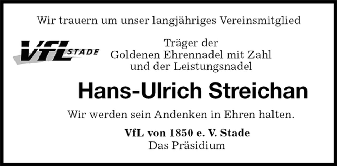 <p>Wir trauern um unser langjähriges Vereinsmitglied<br />Träger der<br />Goldenen Ehrennadel mit Zahl<br />und der Leistungsnadel<br />Hans-Ulrich Streichan<br />Wir werden sein Andenken in Ehren halten.<br />VfL von 1850 e. V. Stade<br />Das Präsidium</p>