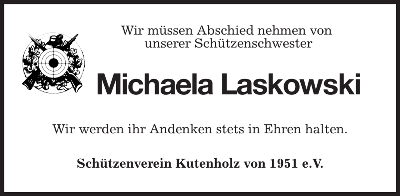 <p>Wir müssen Abschied nehmen von<br />unserer Schützenschwester<br />Michaela Laskowski<br />Wir werden ihr Andenken stets in Ehren halten.<br />Schützenverein Kutenholz von 1951 e.V.</p>