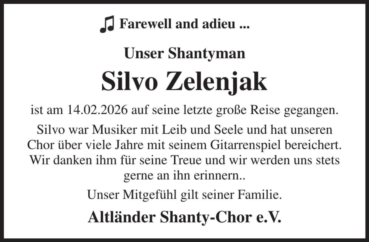 <p>Farewell and adieu ...</p><p>Unser Shantyman<br />Silvo Zelenjak<br />ist am 14.02.2026 auf seine letzte große Reise gegangen.<br />Silvo war Musiker mit Leib und Seele und hat unseren Chor über viele Jahre mit seinem Gitarrenspiel bereichert. Wir danken ihm für seine Treue und wir werden uns stets gerne an ihn erinnern..<br />Unser Mitgefühl gilt seiner Familie.<br />Altländer Shanty-Chor e.V.</p>