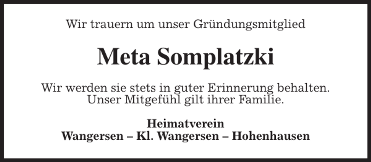 <p>Wir trauern um unser Gründungsmitglied<br />Meta Somplatzki<br />Wir werden sie stets in guter Erinnerung behalten.<br />Unser Mitgefühl gilt ihrer Familie.<br />Heimatverein<br />Wangersen - Kl. Wangersen - Hohenhausen</p>