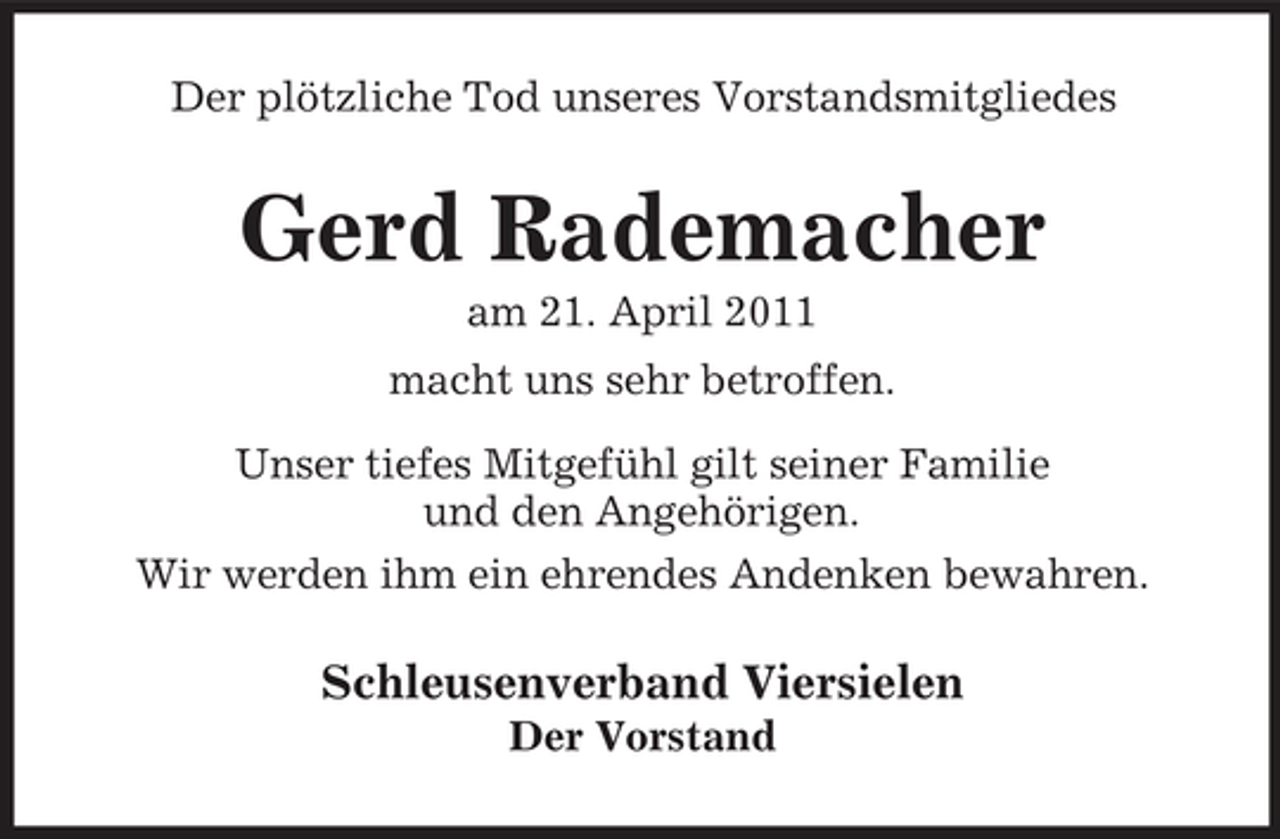 <p>Der plötzliche Tod unseres Vorstandsmitgliedes</p><p>Gerd Rademacher<br />am 21. April 2011 macht uns sehr betroffen. Unser tiefes Mitgefühl gilt seiner Familie und den Angehörigen. Wir werden ihm ein ehrendes Andenken bewahren.</p><p>Schleusenverband Viersielen<br />Der Vorstand</p>