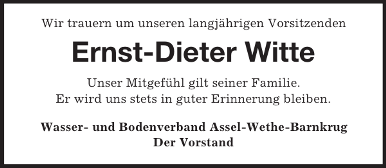 <p>Wir trauern um unseren langjährigen Vorsitzenden<br />Ernst-Dieter Witte<br />Unser Mitgefühl gilt seiner Familie.<br />Er wird uns stets in guter Erinnerung bleiben.<br />Wasser- und Bodenverband Assel-Wethe-Barnkrug<br />Der Vorstand</p>