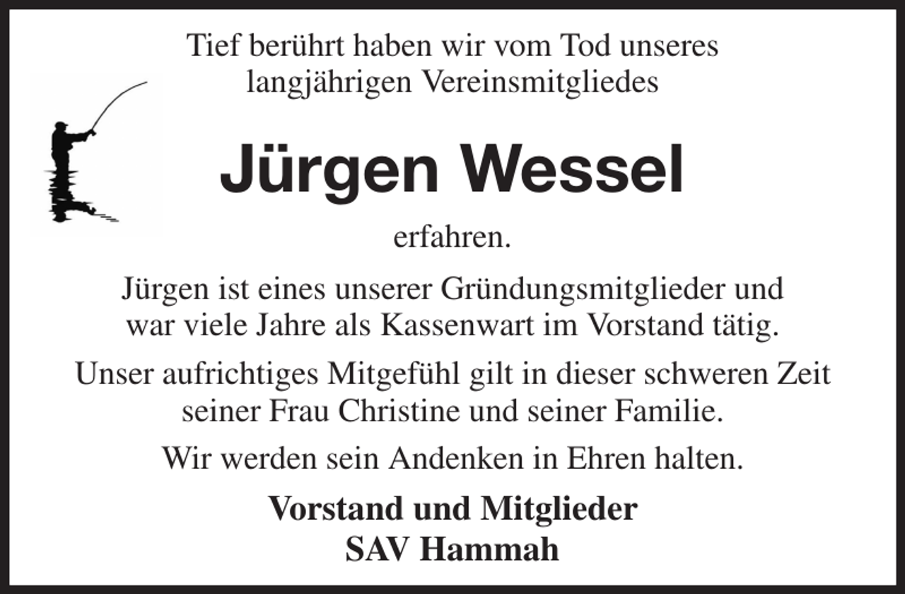 <p>Tief berührt haben wir vom Tod unseres<br />langjährigen Vereinsmitgliedes<br />Jürgen Wessel<br />erfahren.<br />Jürgen ist eines unserer Gründungsmitglieder und<br />war viele Jahre als Kassenwart im Vorstand tätig.<br />Unser aufrichtiges Mitgefühl gilt in dieser schweren Zeit seiner Frau Christine und seiner Familie.<br />Wir werden sein Andenken in Ehren halten.<br />Vorstand und Mitglieder<br />SAV Hammah</p>