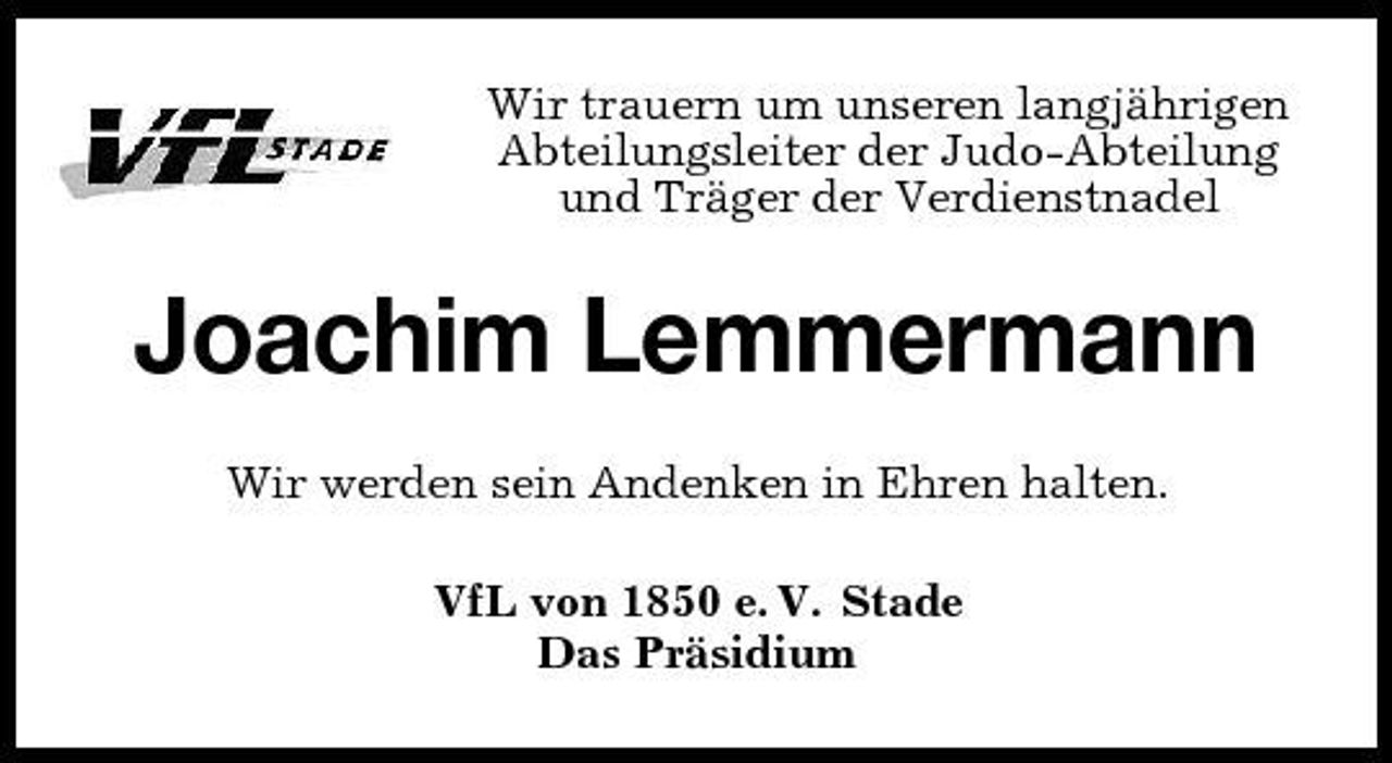 <p>Wir trauern um unseren langjährigen Abteilungsleiter der Judo-Abteilung und Träger der Verdienstnadel</p><p>Joachim Lemmermann<br />Wir werden sein Andenken in Ehren halten. VfL von 1850 e. V. Stade Das Präsidium</p>