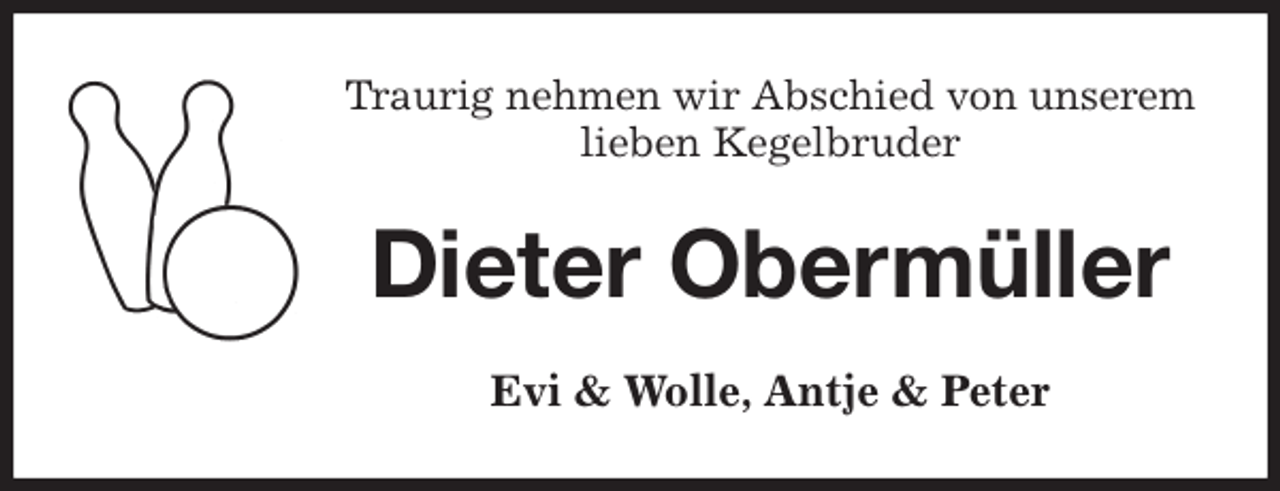 <p>Traurig nehmen wir Abschied von unserem<br />lieben Kegelbruder<br />Dieter Obermüller<br />Evi &amp; Wolle, Antje &amp; Peter</p>
