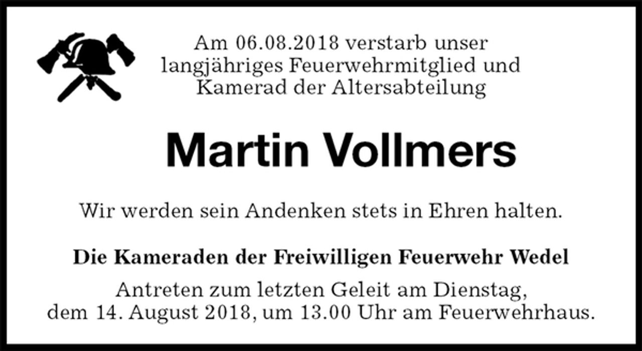 <p>Am 06.08.2018 verstarb unser<br />langjähriges Feuerwehrmitglied und<br />Kamerad der Altersabteilung<br />Martin Vollmers<br />Wir werden sein Andenken stets in Ehren halten.<br />Die Kameraden der Freiwilligen Feuerwehr Wedel<br />Antreten zum letzten Geleit am Dienstag,<br />dem 14. August 2018, um 13.00 Uhr am Feuerwehrhaus.</p>