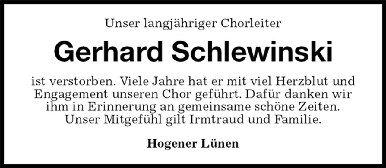 <p>Unser langjähriger Chorleiter<br />Gerhard Schlewinski<br />ist verstorben. Viele Jahre hat er mit viel Herzblut und Engagement unseren Chor geführt. Dafür danken wir ihm in Erinnerung an gemeinsame schöne Zeiten.<br />Unser Mitgefühl gilt Irmtraud und Familie.<br />Hogener Lünen</p>