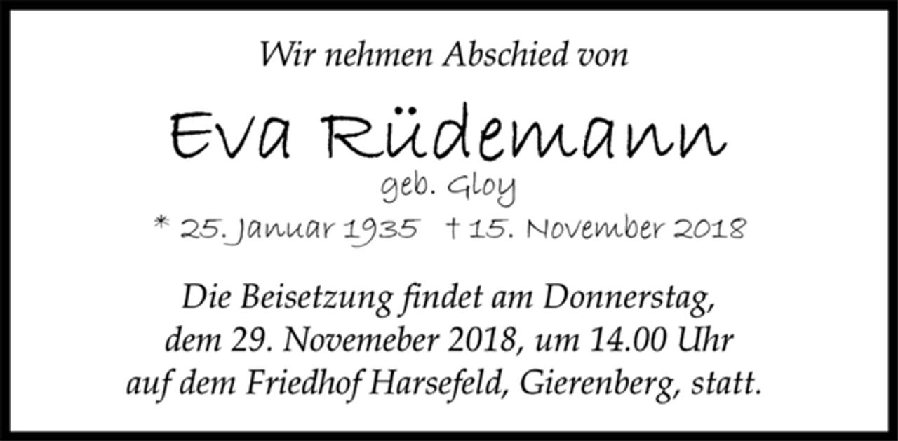 <p>Wir nehmen Abschied von<br />Eva Rüdemann<br />geb. Gloy<br />* 25. Januar 1935 † 15. November 2018<br />Die Beisetzung findet am Donnerstag,<br />dem 29. Novemeber 2018, um 14.00 Uhr<br />auf dem Friedhof Harsefeld, Gierenberg, statt.</p>