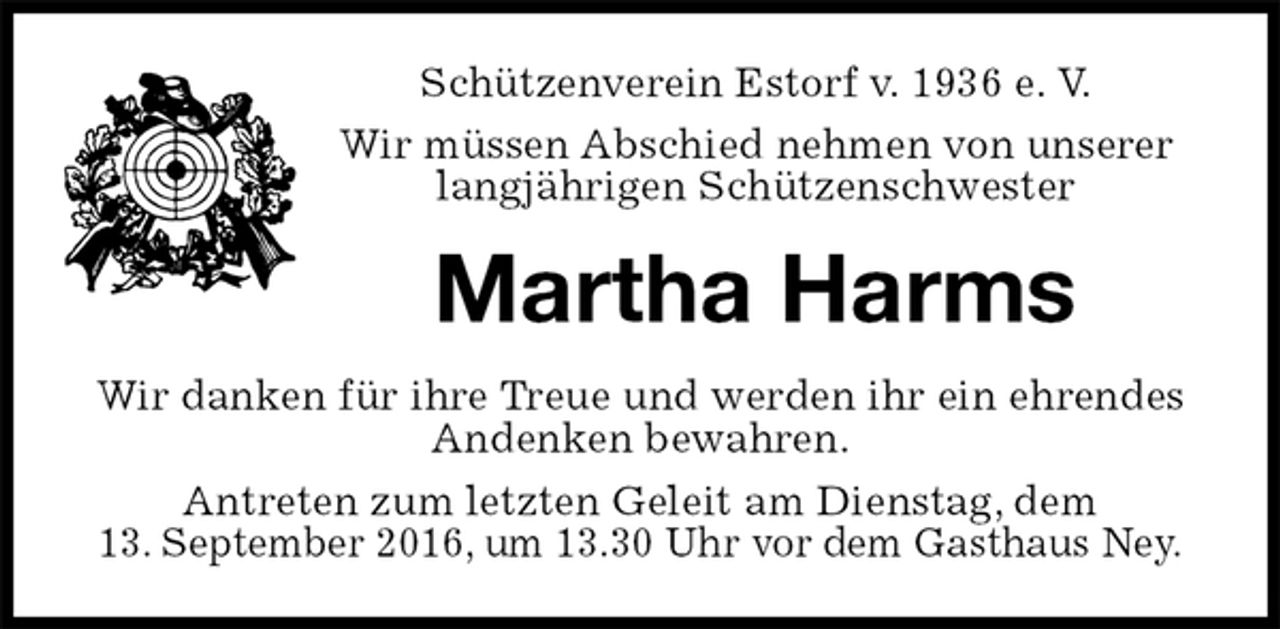 <p>Schützenverein Estorf v. 1936 e. V.<br />Wir müssen Abschied nehmen von unserer langjährigen Schützenschwester<br />Martha Harms<br />Wir danken für ihre Treue und werden ihr ein ehrendes Andenken bewahren.<br />Antreten zum letzten Geleit am Dienstag, dem<br />13. September 2016, um 13.30 Uhr vor dem Gasthaus Ney.</p>