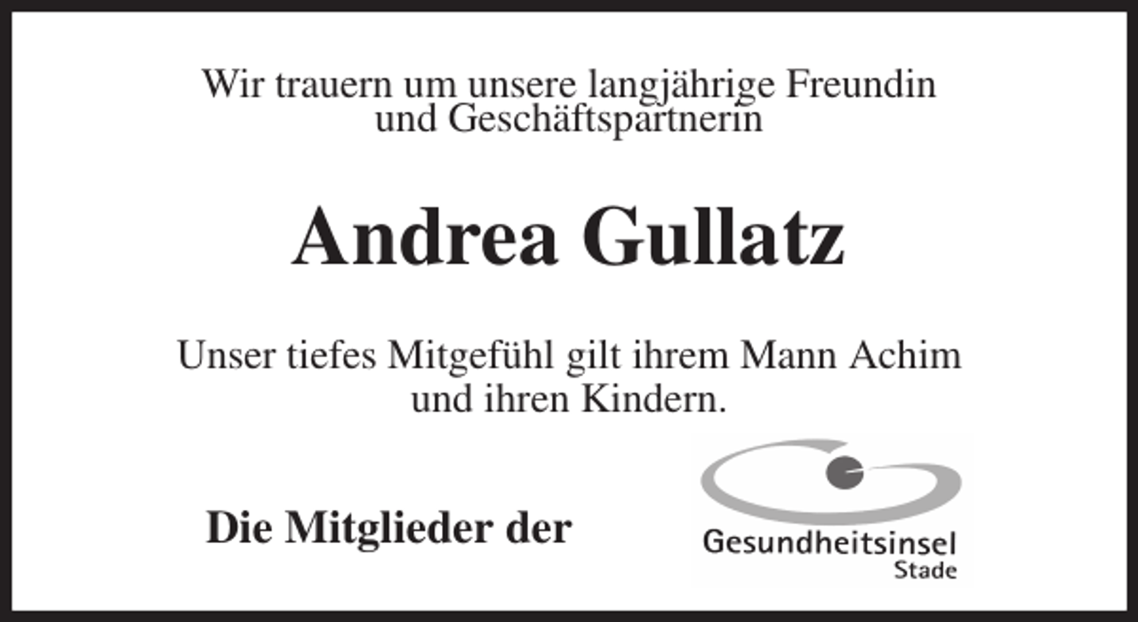 <p>Wir trauern um unsere langjährige Freundin<br />und Geschäftspartnerin<br />Andrea Gullatz<br />Unser tiefes Mitgefühl gilt ihrem Mann Achim<br />und ihren Kindern.</p>
<p>Die Mitglieder der</p>