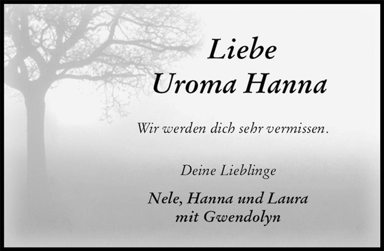 <p>Liebe<br />Uroma Hanna<br />Wir werden dich sehr vermissen.<br />Deine Lieblinge</p><p>Nele, Hanna und Laura<br />mit Gwendolyn</p>
