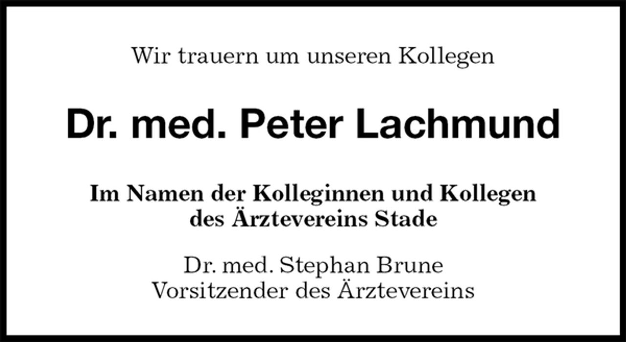 <p>Wir trauern um unseren Kollegen<br />Dr. med. Peter Lachmund<br />Im Namen der Kolleginnen und Kollegen<br />des Ärztevereins Stade<br />Dr. med. Stephan Brune<br />Vorsitzender des Ärztevereins</p>