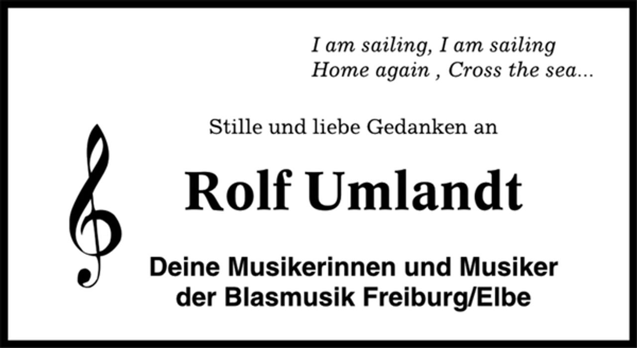 <p>I am sailing, I am sailing<br />Home again, Cross the sea...<br />Stille und Liebe Gedanken an<br />Rolf Umlandt<br />Deine Musikerinnen und Musiker<br />der Blasmusik Freiburg/Elbe</p>