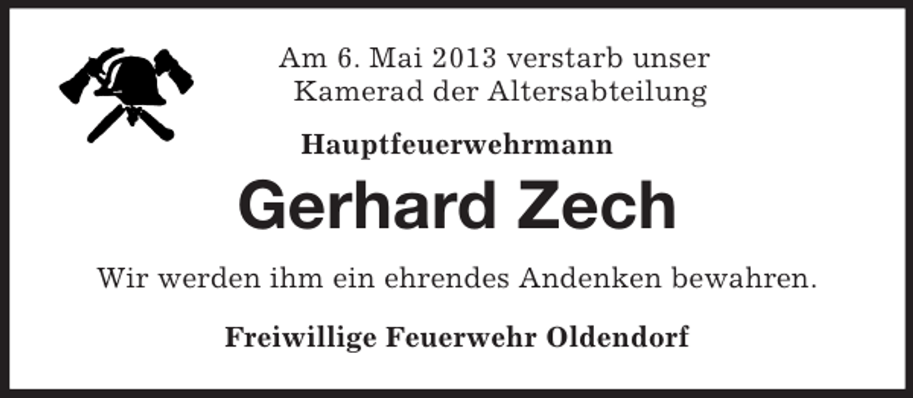<p>Am 6. Mai 2013 verstarb unser<br />Kamerad der Altersabteilung<br />Hauptfeuerwehrmann</p><p>Gerhard Zech<br />Wir werden ihm ein ehrendes Andenken bewahren.<br />Freiwillige Feuerwehr Oldendorf</p>
