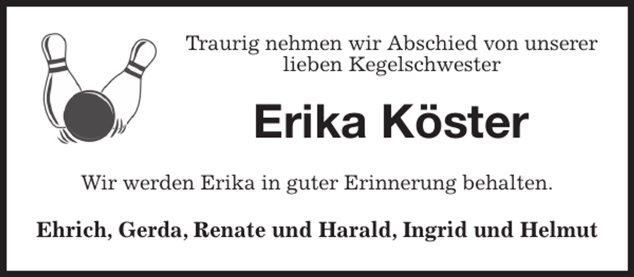 <p>Traurig nehmen wir Abschied von unserer<br />lieben Kegelschwester<br />Erika Köster<br />Wir werden Erika in guter Erinnerung behalten.<br />Ehrich, Gerda, Renate und Harald, Ingrid und Helmut</p>