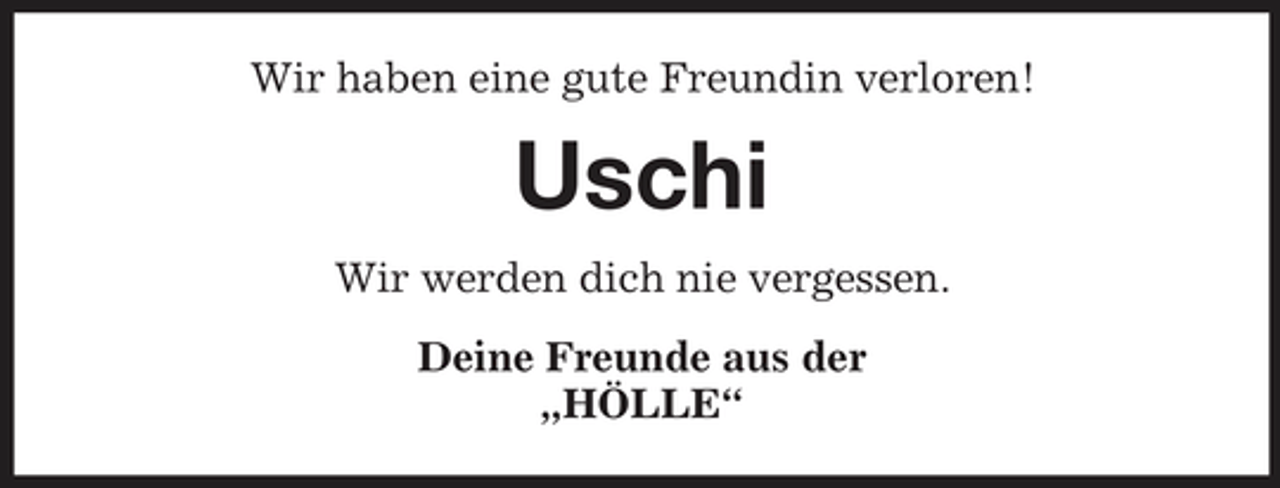 <p>Wir haben eine gute Freundin verloren!</p><p>Uschi<br />Wir werden dich nie vergessen. Deine Freunde aus der „HÖLLE“</p>